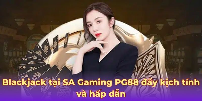 Blackjack tại SA Gaming PG88 đầy kịch tính và hấp dẫn