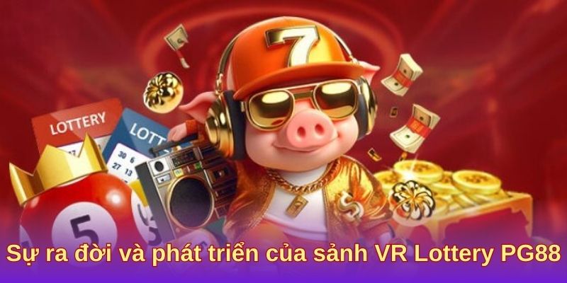 Sự ra đời và phát triển của sảnh VR Lottery PG88