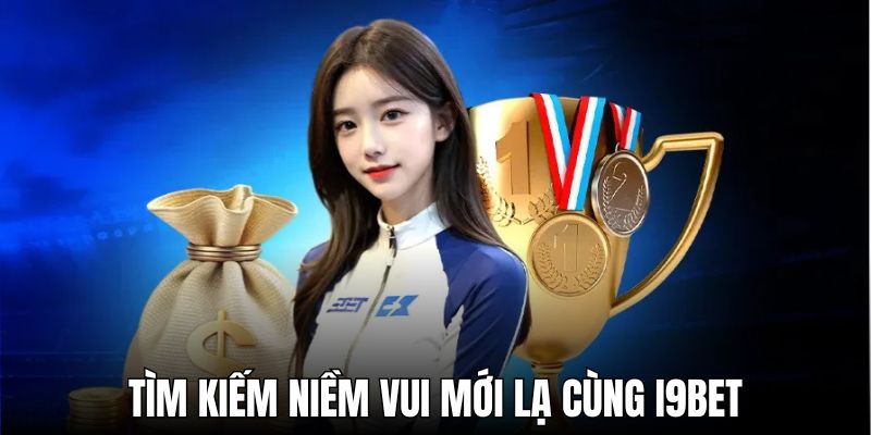 Tìm kiếm niềm vui mới lạ cùng I9BET